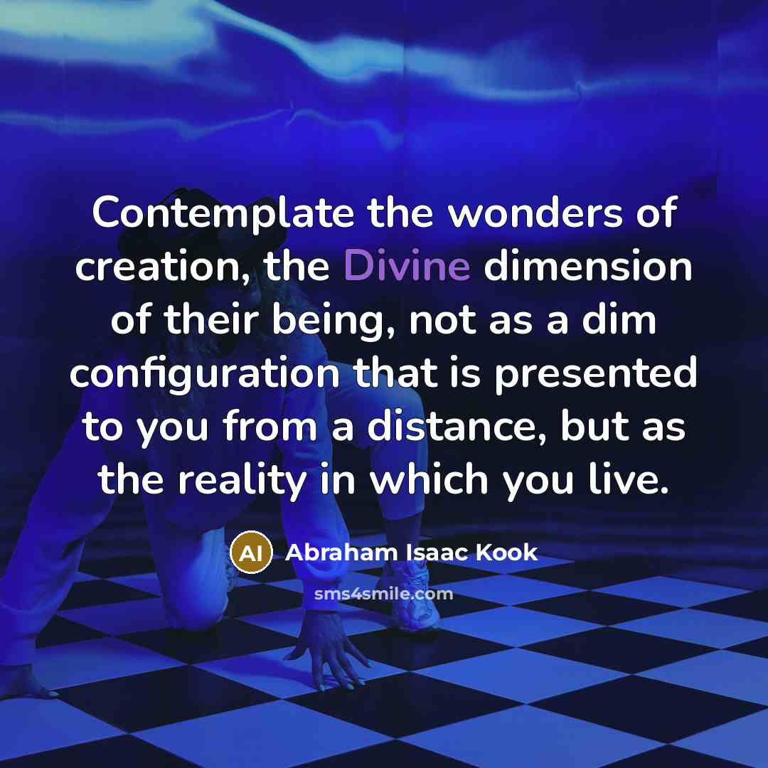 “Contemplate the wonders of creation, the Divine dimension of their…” quote by Abraham Isaac Kook