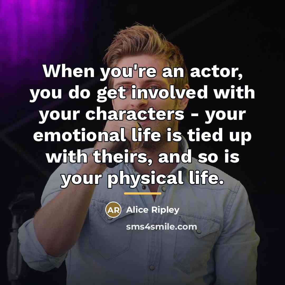 “When you're an actor, you do get involved with your…” quote by Alice Ripley