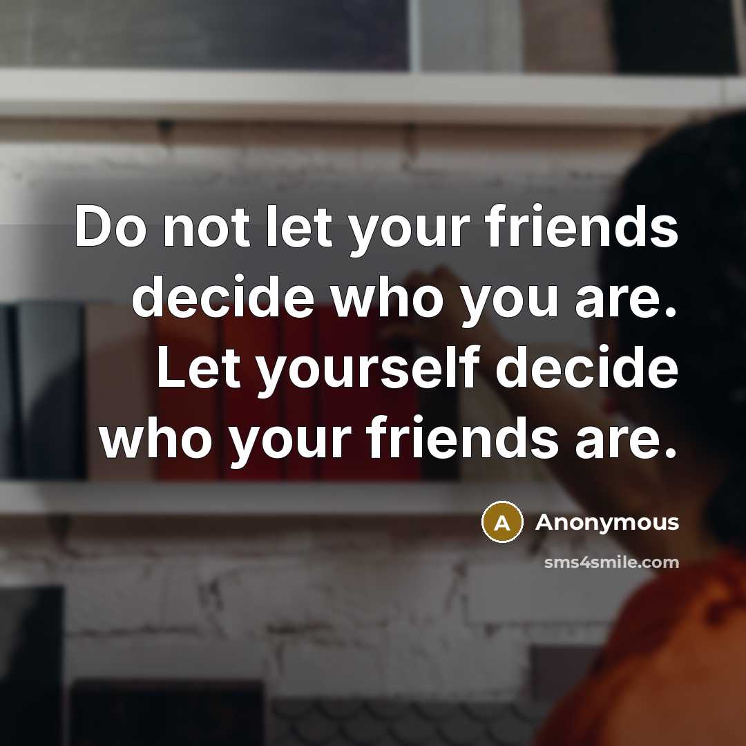 “Do not let your friends decide who you are. Let…” quote by Anonymous