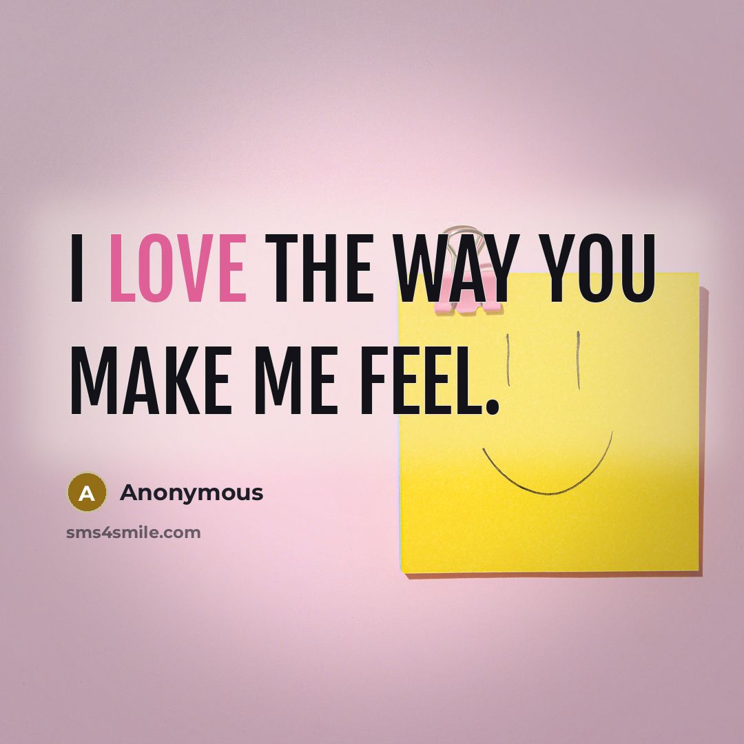 “I love the way you make me feel.…” quote by Anonymous