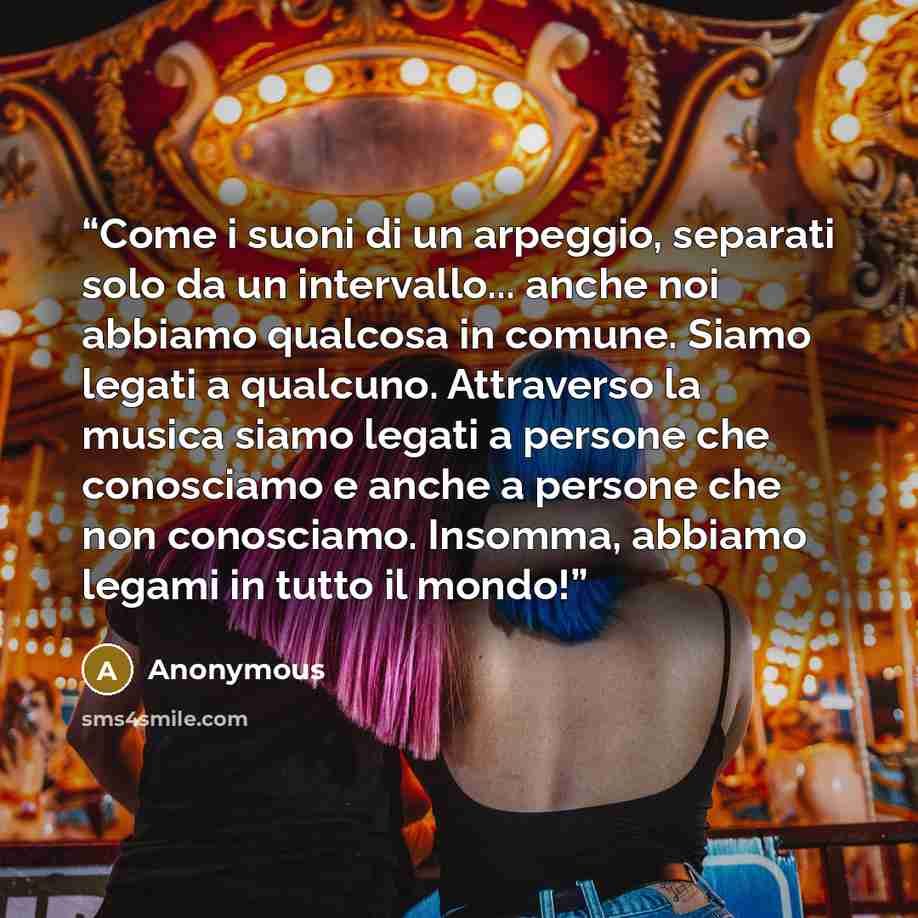 “Come i suoni di un arpeggio, separati solo da un intervallo... anche noi abbiamo qualcosa in comune. Siamo legati a qualcuno. Attraverso la musica siamo legati a persone che conosciamo e anche a persone che non conosciamo. Insomma, abbiamo legami in tutto il mondo!” quote by Anonymous