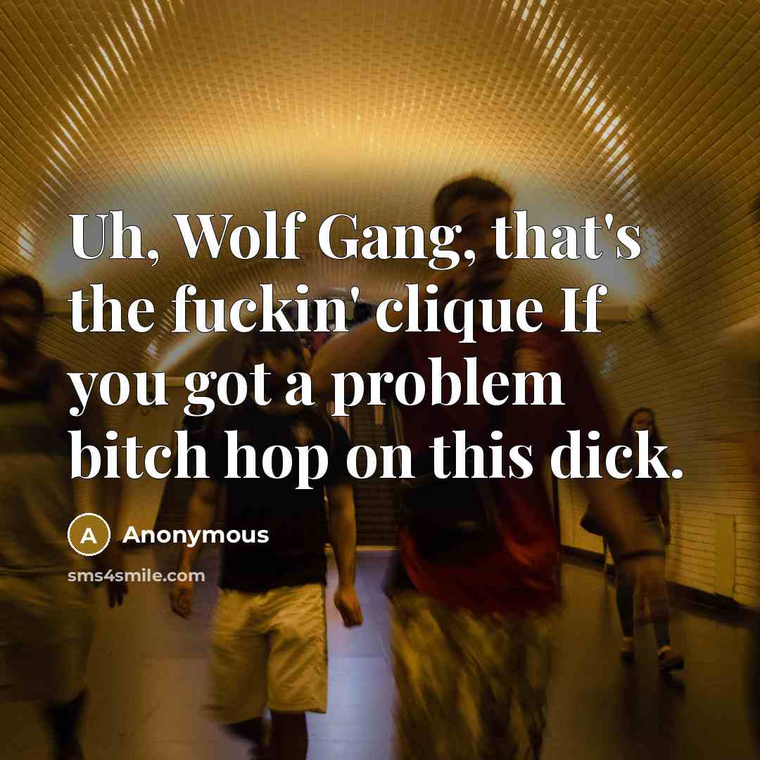 “Uh, Wolf Gang, that's the fuckin' clique If you got a problem bitch hop on this dick.” quote by Anonymous