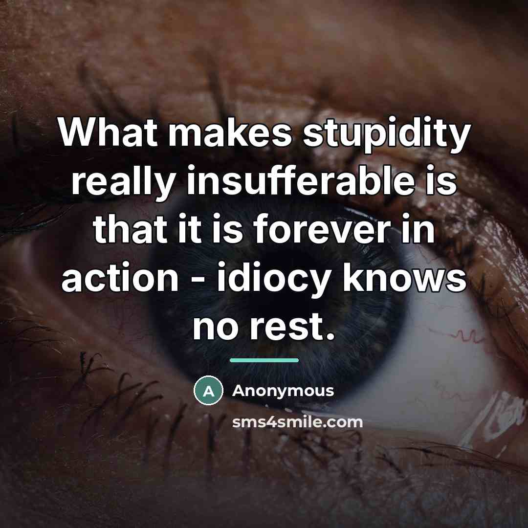 “What makes stupidity really insufferable is that it is forever…” quote by Anonymous
