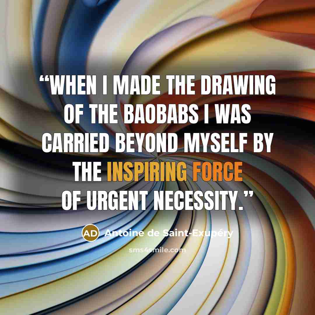 “When I made the drawing of the baobabs I was carried beyond myself by the inspiring force of urgent necessity.” quote by Antoine de Saint-Exupéry