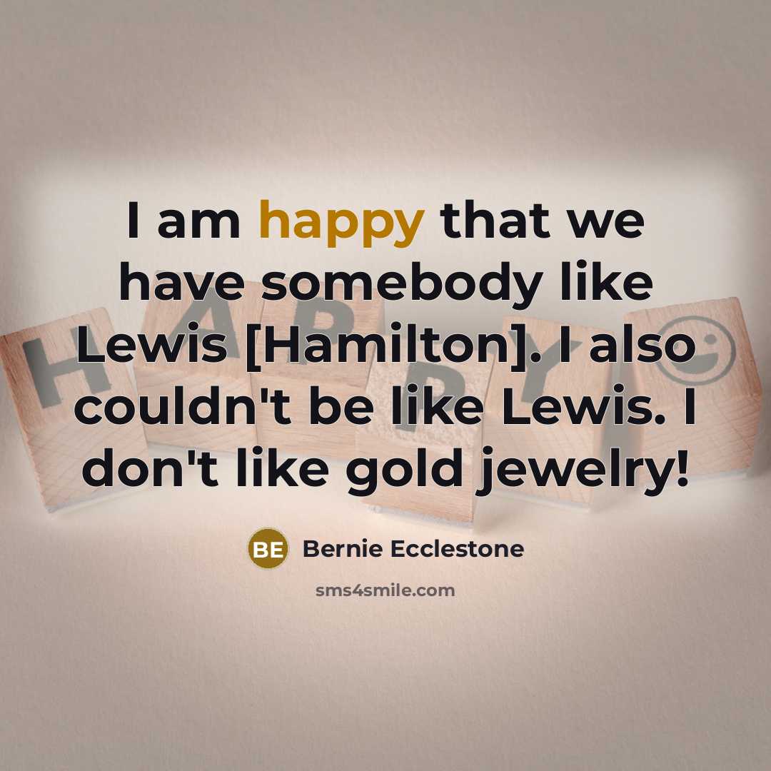 “I am happy that we have somebody like Lewis [Hamilton].…” quote by Bernie Ecclestone