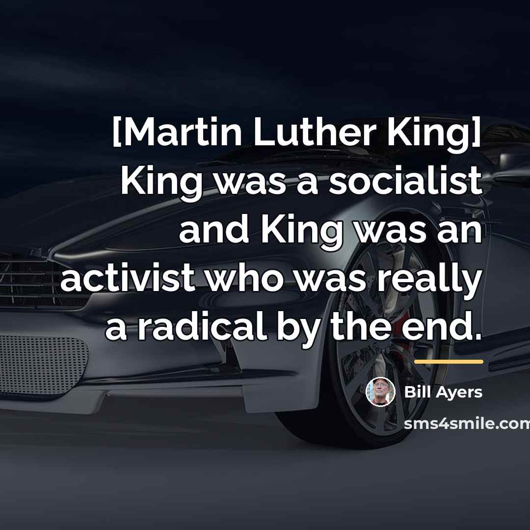 “[Martin Luther King] King was a socialist and King was…” quote by Bill Ayers