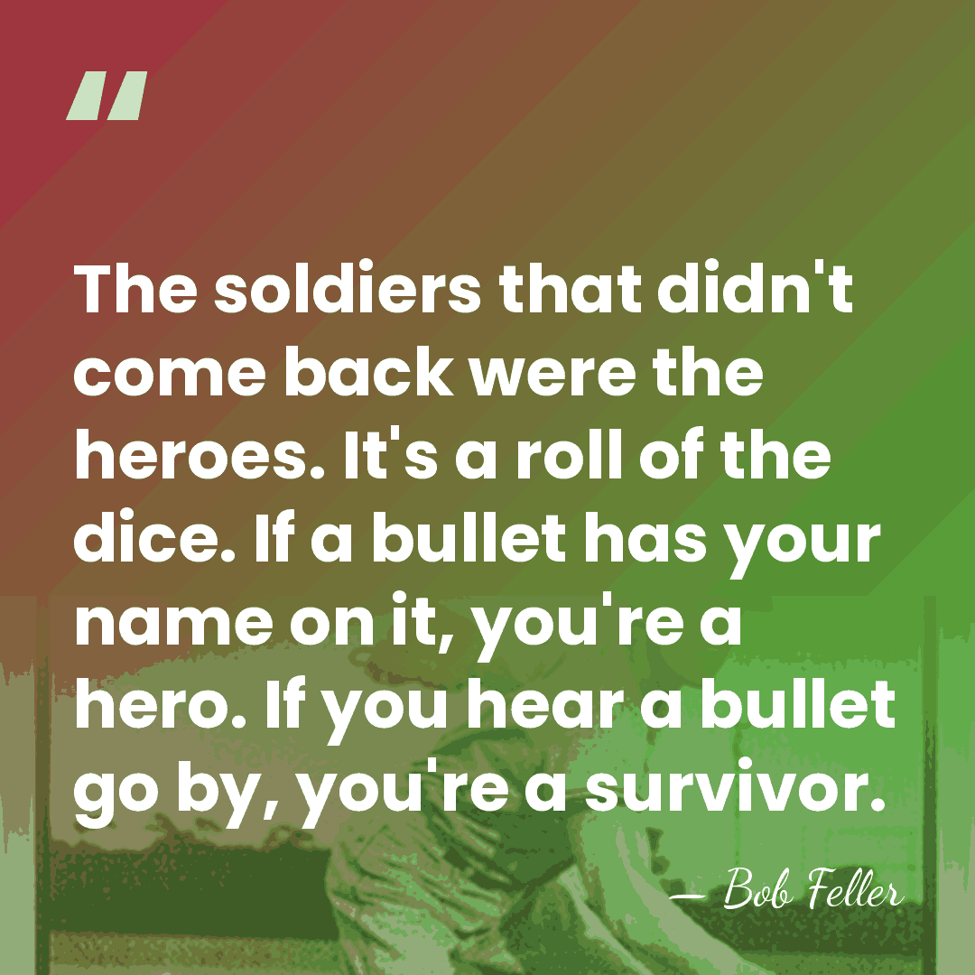 The soldiers that didn't come back were the heroes. It's a roll&hellip; - Bob Feller