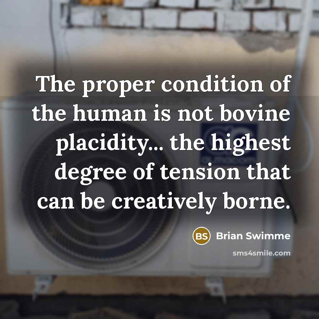 “The proper condition of the human is not bovine placidity...…” quote by Brian Swimme