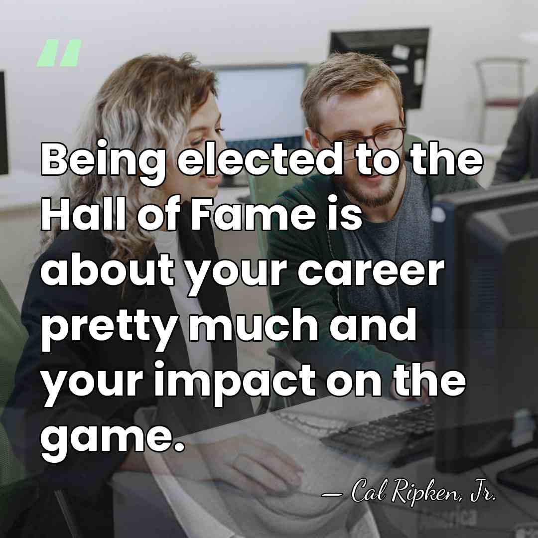 Being elected to the Hall of Fame is about your career pretty&hellip; - Cal Ripken, Jr.