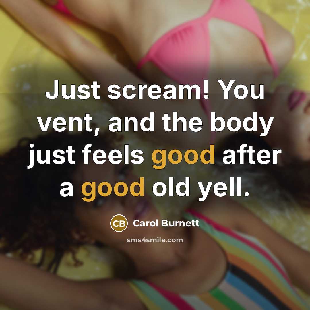 “Just scream! You vent, and the body just feels good…” quote by Carol Burnett