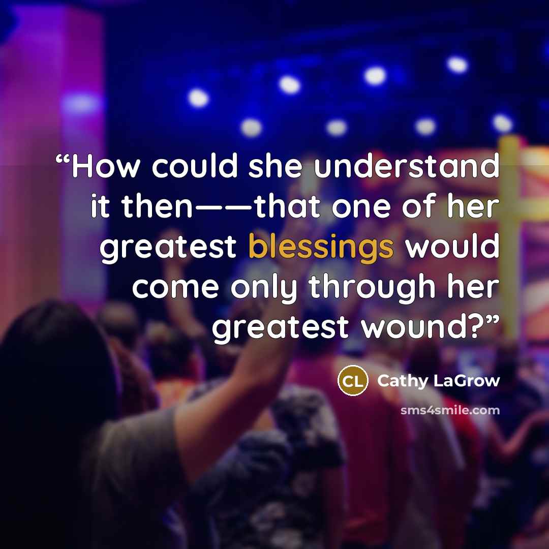 “How could she understand it then——that one of her greatest blessings would come only through her greatest wound?” quote by Cathy LaGrow