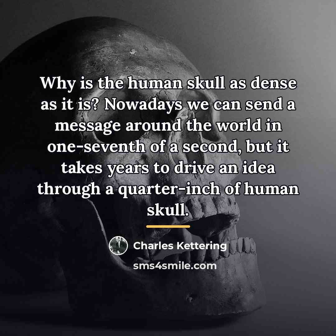 “Why is the human skull as dense as it is?…” quote by Charles Kettering