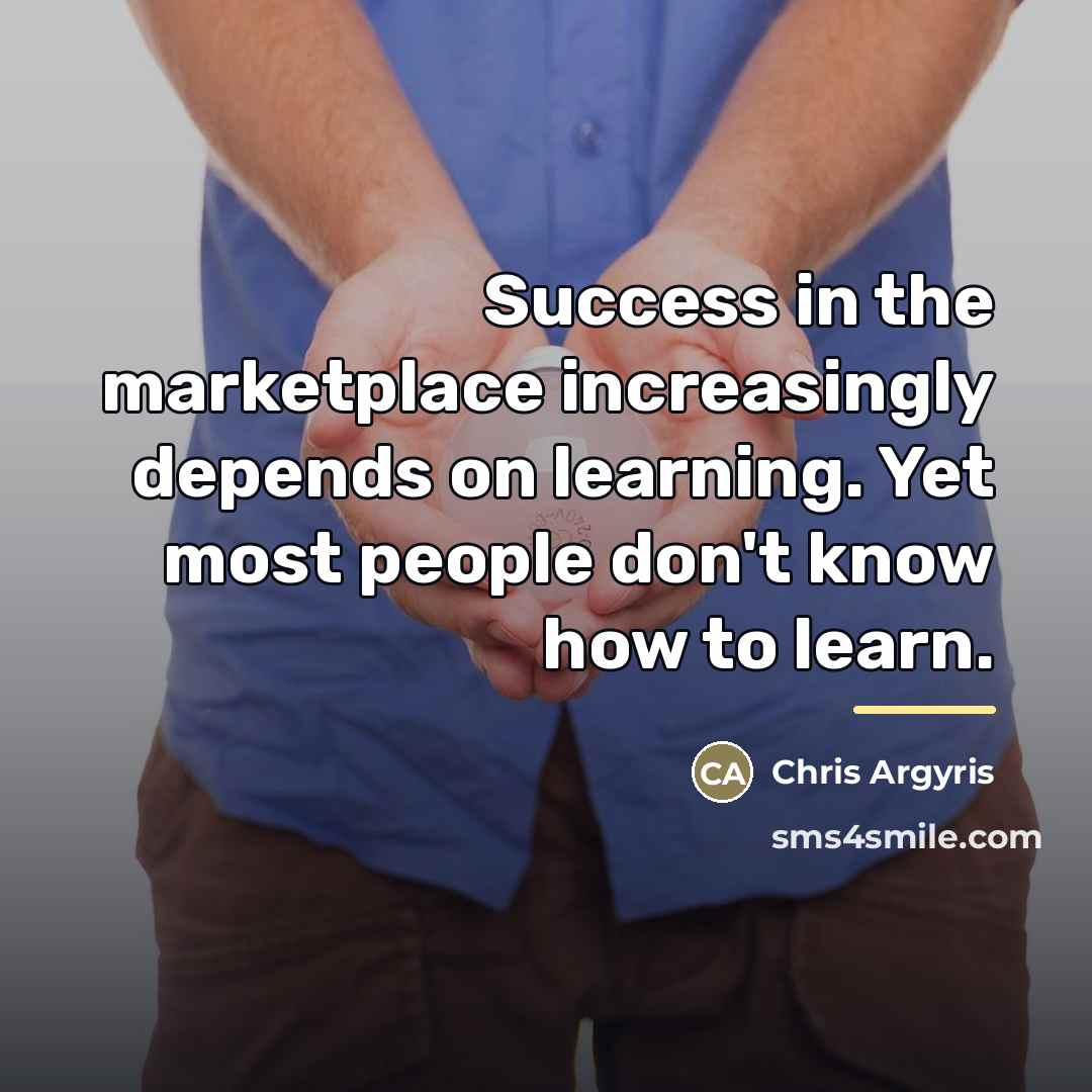 “Success in the marketplace increasingly depends on learning. Yet most…” quote by Chris Argyris