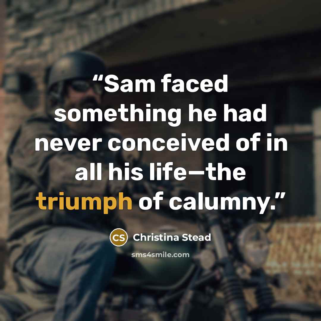 “Sam faced something he had never conceived of in all his life—the triumph of calumny.” quote by Christina Stead