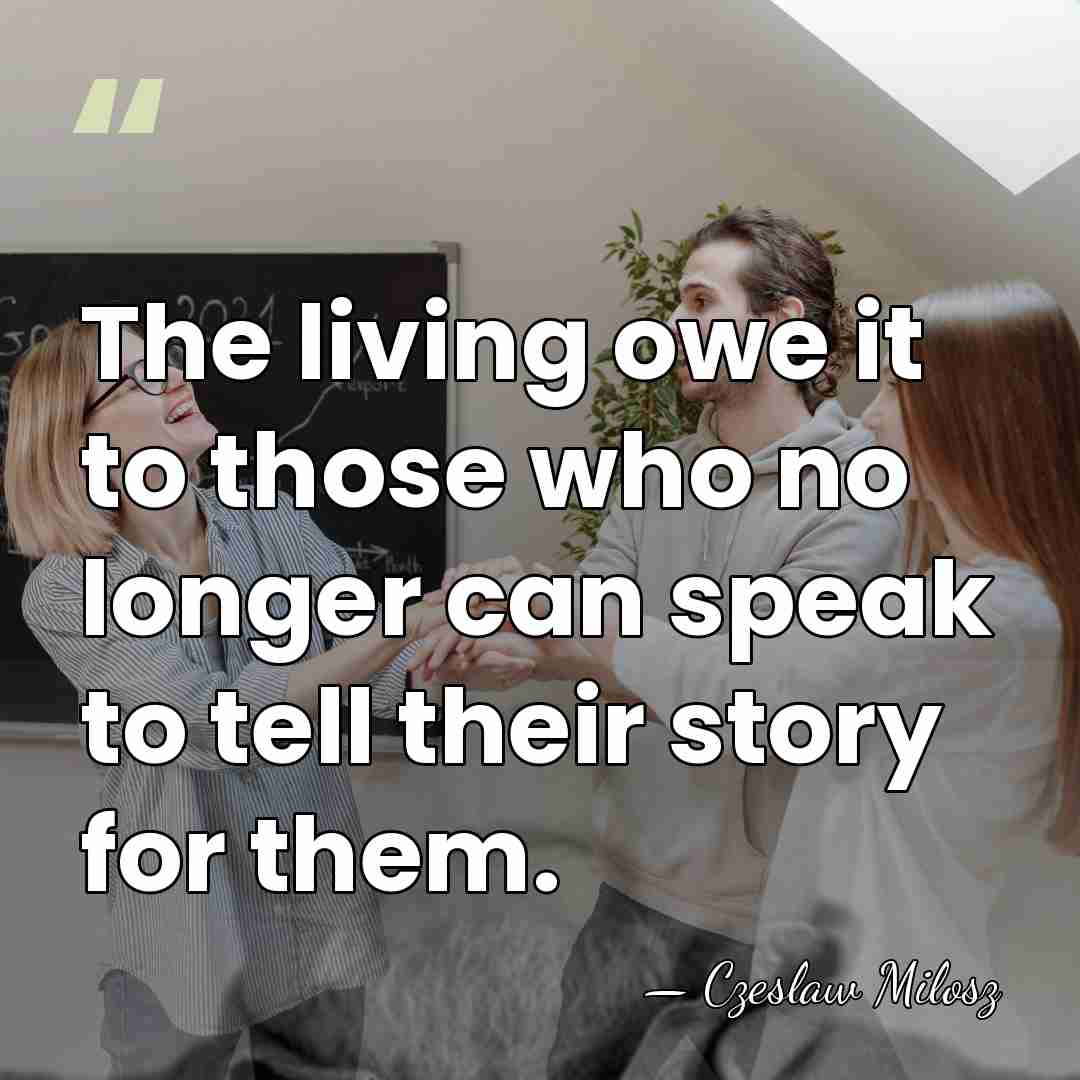 The living owe it to those who no longer can speak to&hellip; - Czeslaw Milosz