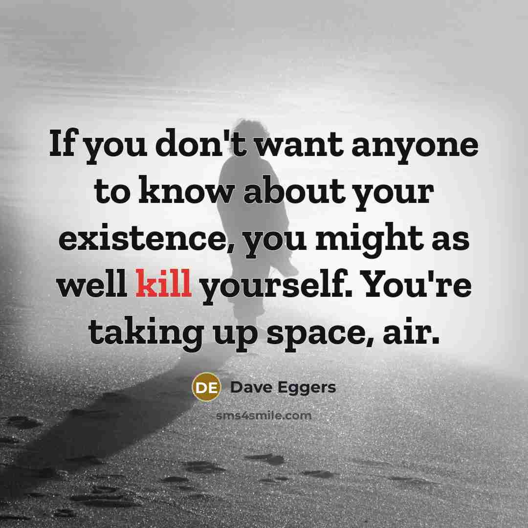 “If you don't want anyone to know about your existence,…” quote by Dave Eggers