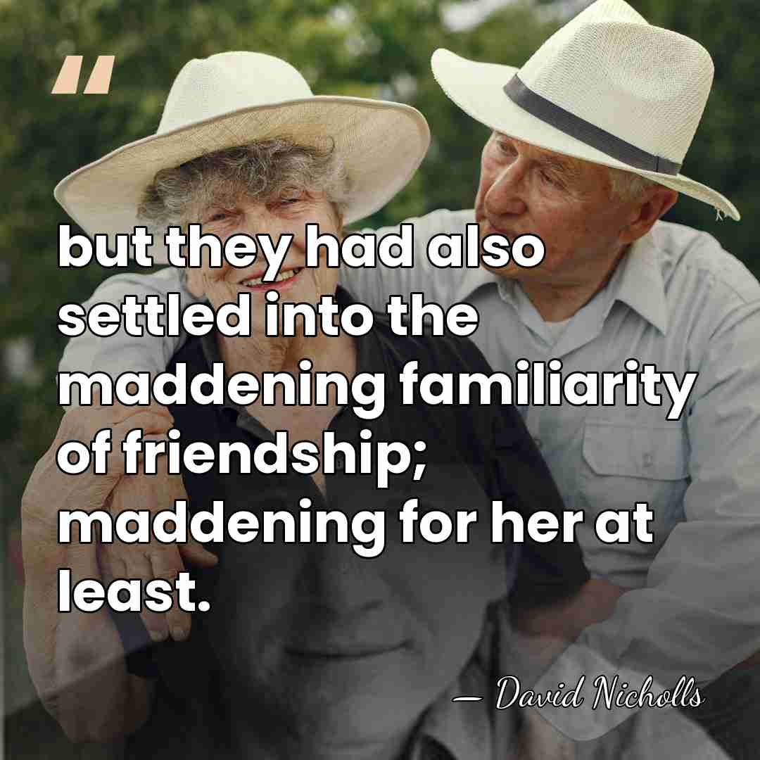 but they had also settled into the maddening familiarity of friendship; maddening&hellip; - David Nicholls