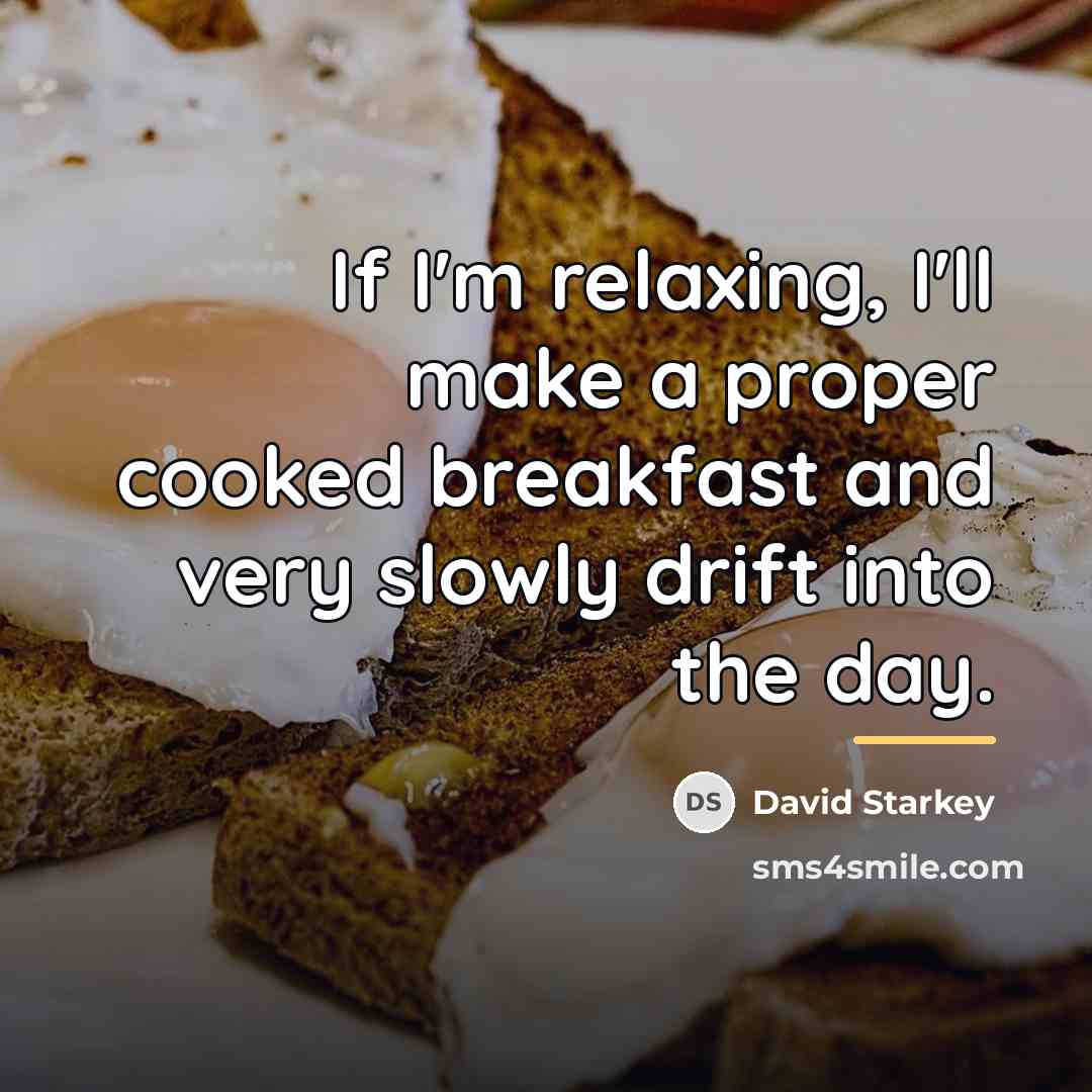 “If I'm relaxing, I'll make a proper cooked breakfast and…” quote by David Starkey