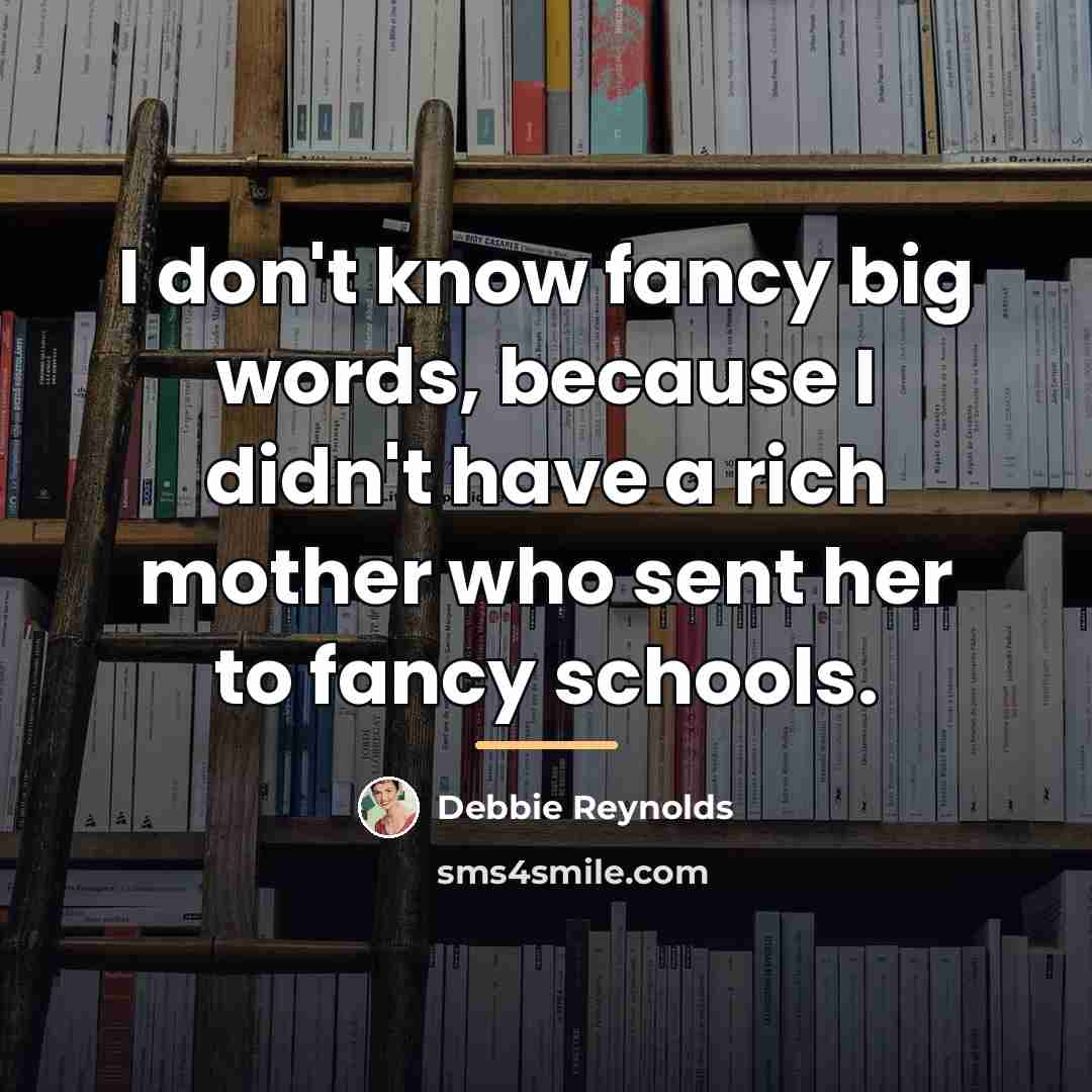 “I don't know fancy big words, because I didn't have…” quote by Debbie Reynolds