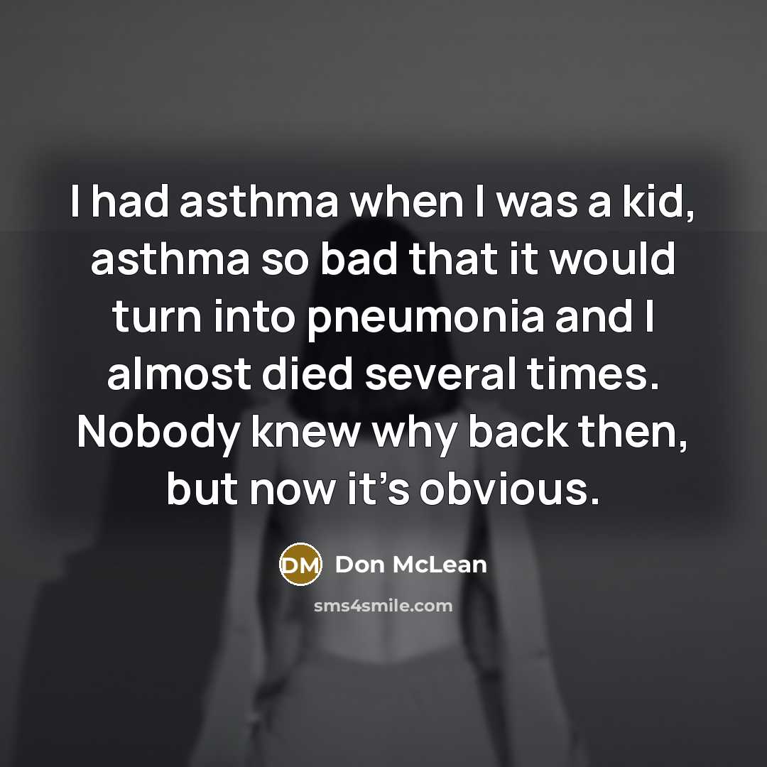 “I had asthma when I was a kid, asthma so…” quote by Don McLean
