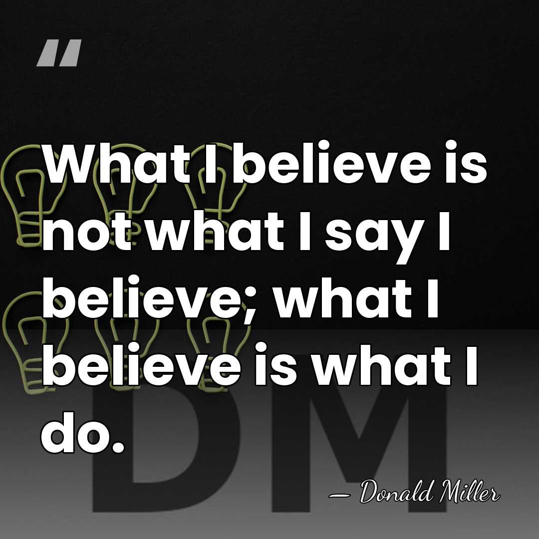 What I believe is not what I say I believe; what I&hellip; - Donald Miller