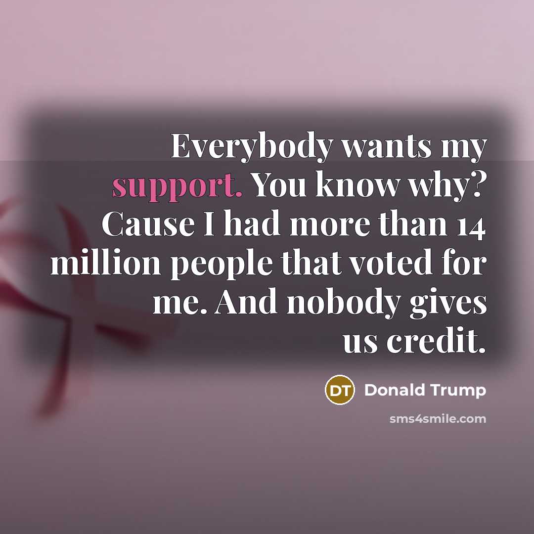 “Everybody wants my support. You know why? Cause I had…” quote by Donald Trump