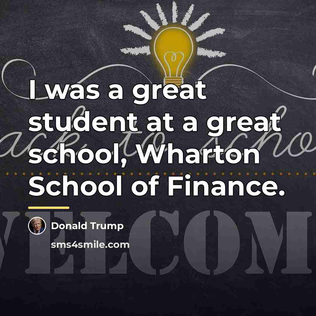 “I was a great student at a great school, Wharton…” quote by Donald Trump
