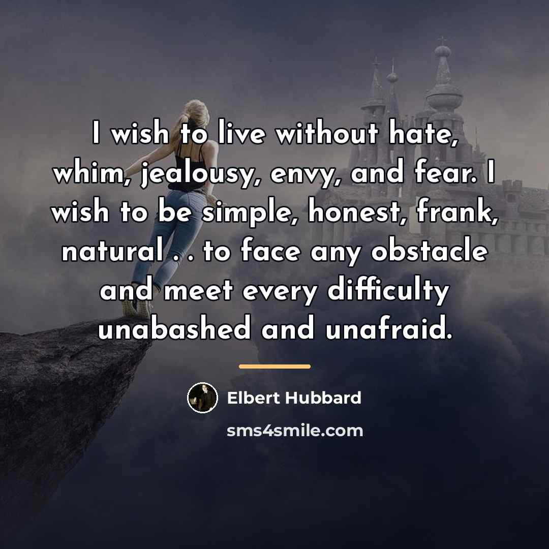 “I wish to live without hate, whim, jealousy, envy, and…” quote by Elbert Hubbard