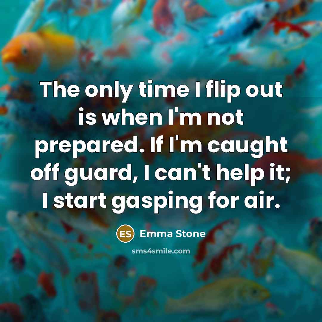 “The only time I flip out is when I'm not…” quote by Emma Stone