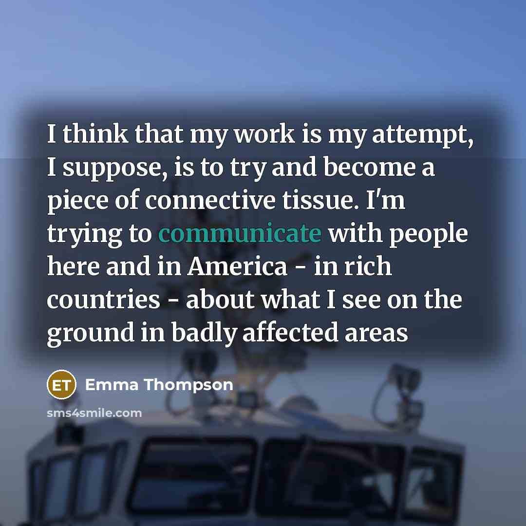 “I think that my work is my attempt, I suppose,…” quote by Emma Thompson