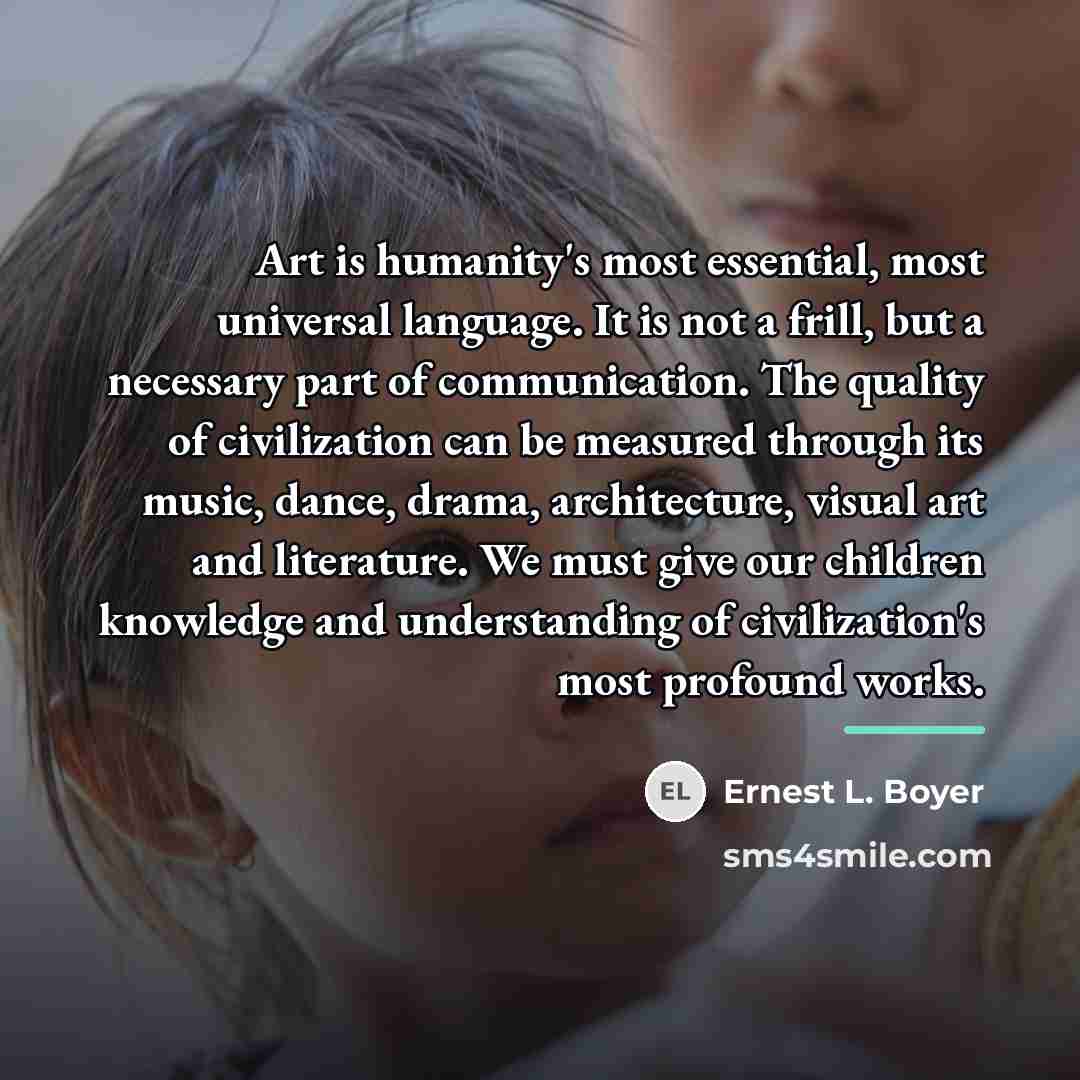“Art is humanity's most essential, most universal language. It is…” quote by Ernest L. Boyer