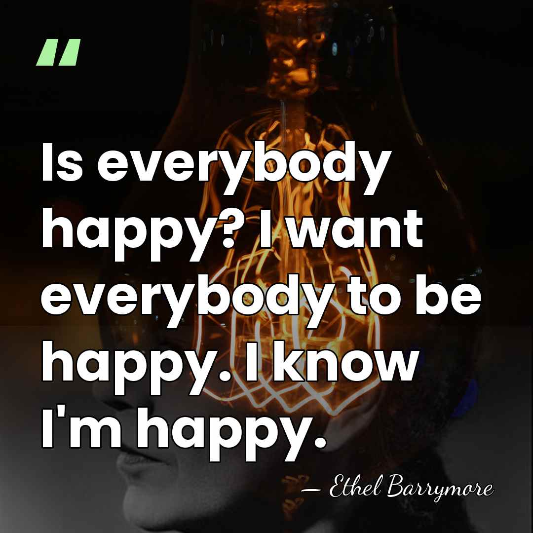 Is everybody happy? I want everybody to be happy. I know I'm&hellip; - Ethel Barrymore