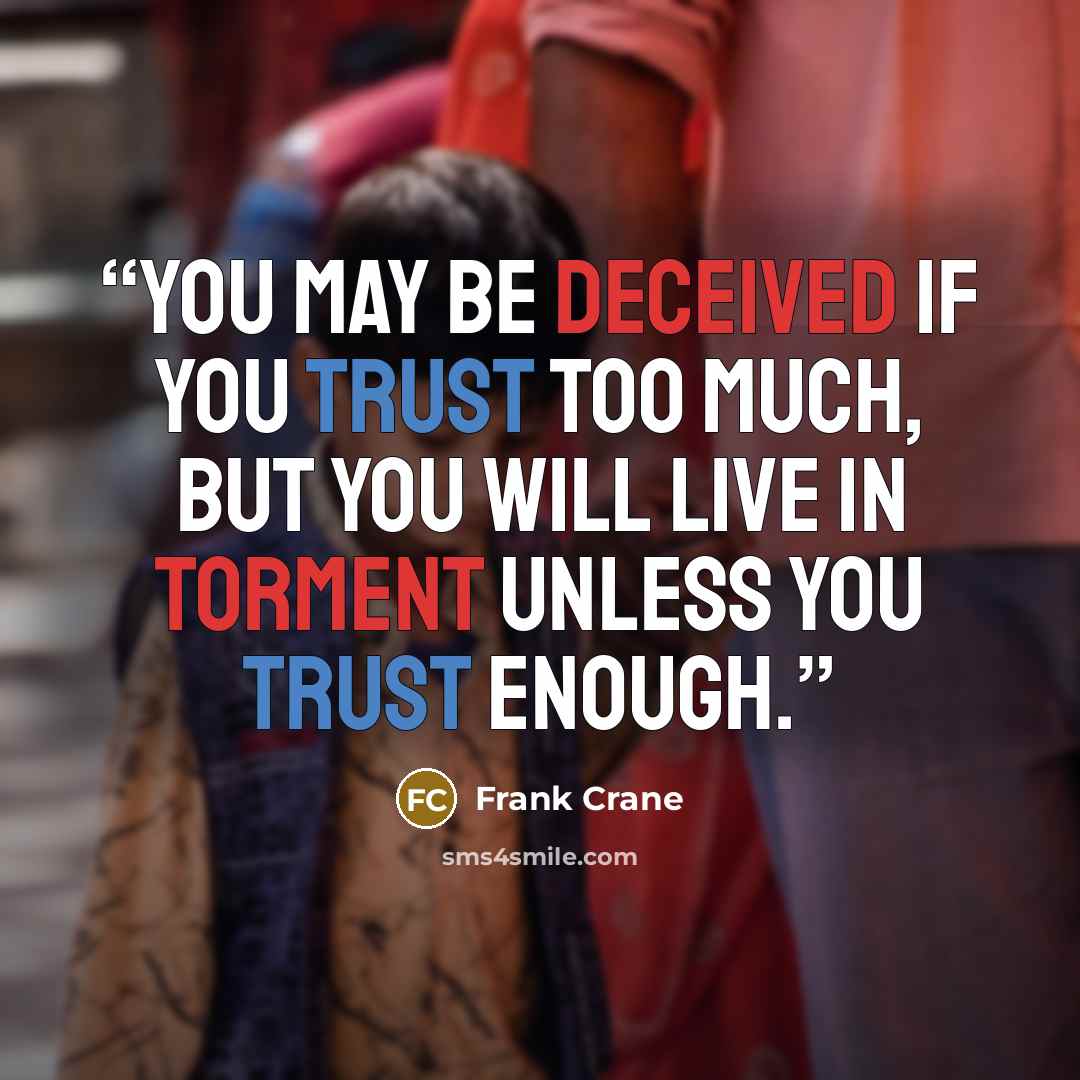 “You may be deceived if you trust too much, but you will live in torment unless you trust enough.” quote by Frank Crane