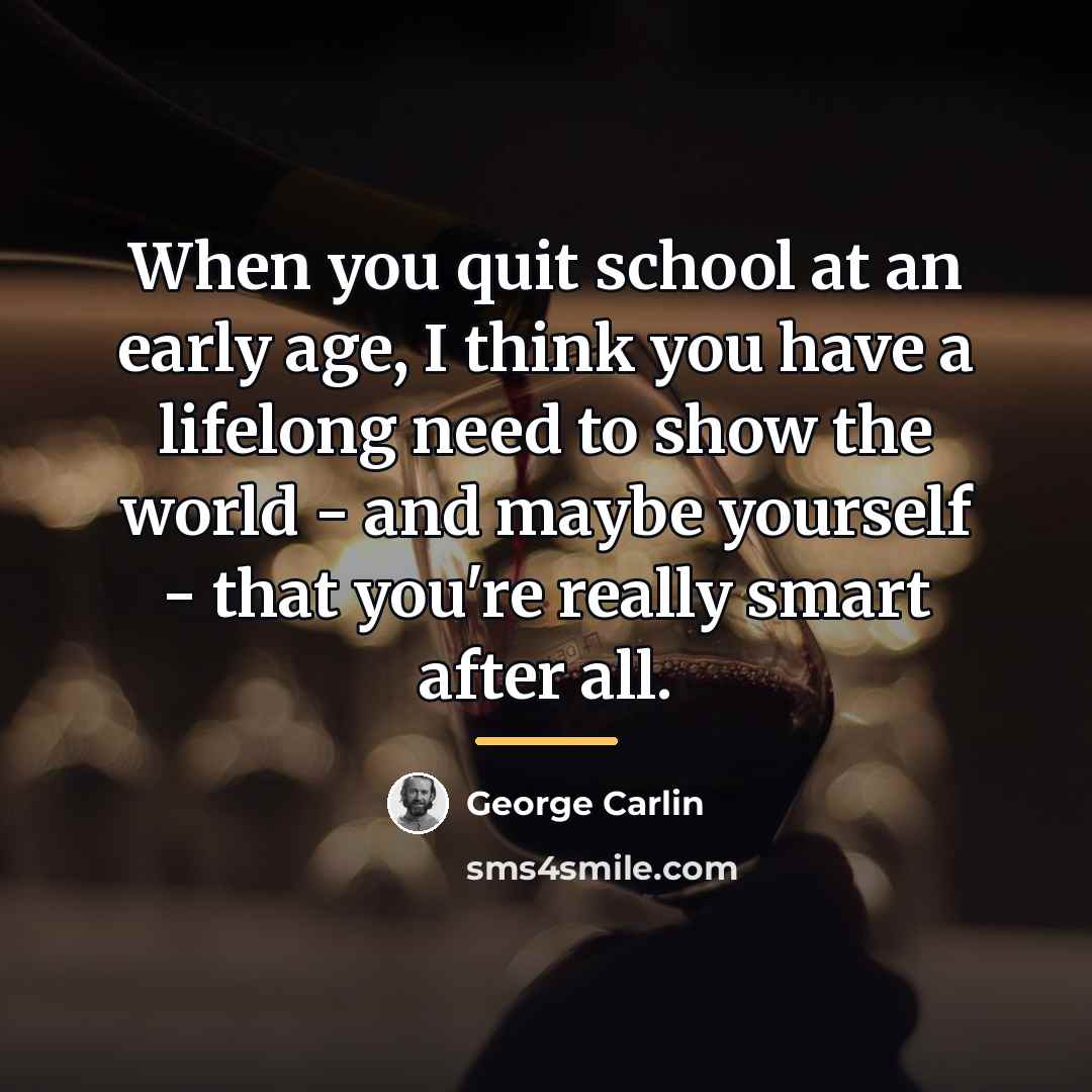“When you quit school at an early age, I think…” quote by George Carlin