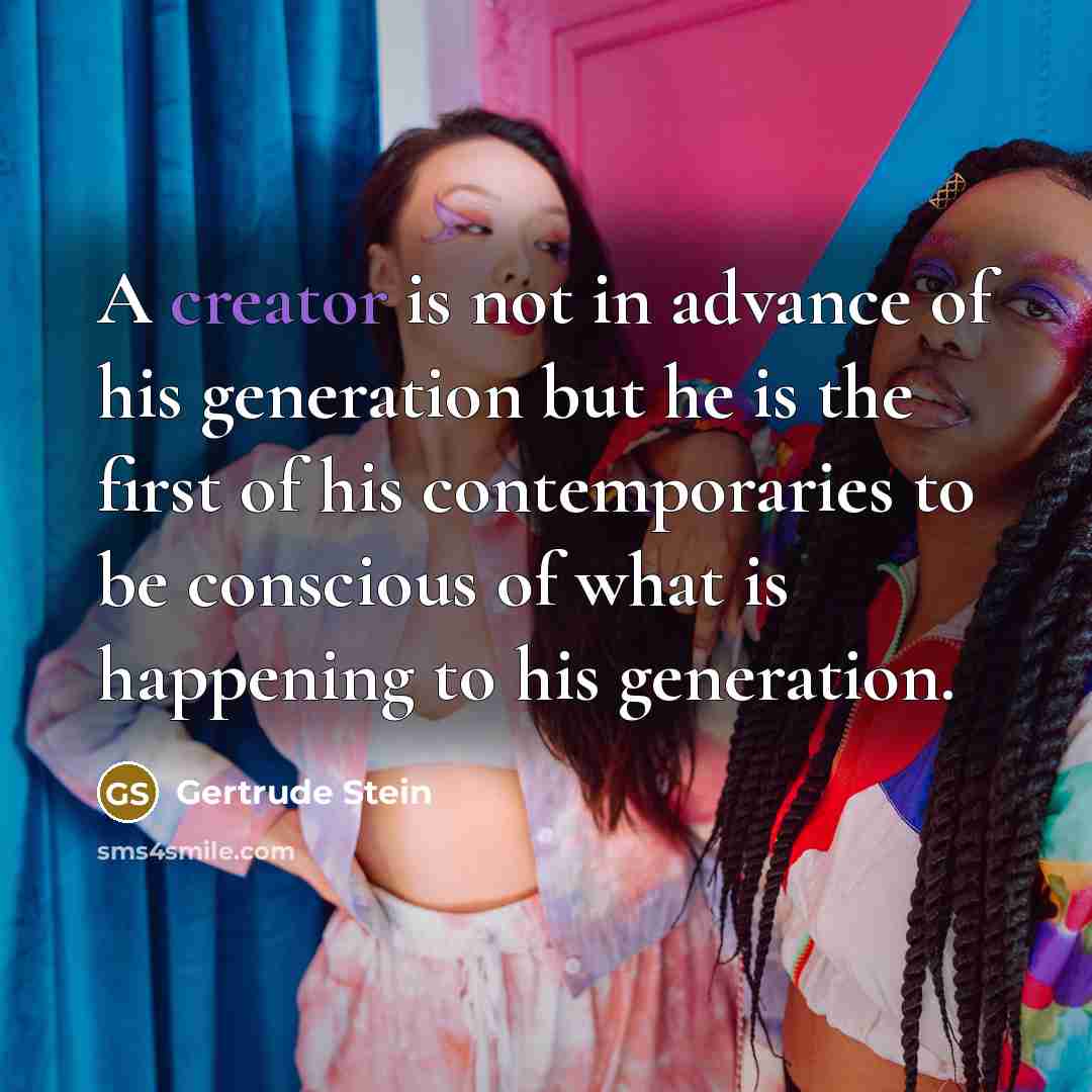 “A creator is not in advance of his generation but…” quote by Gertrude Stein
