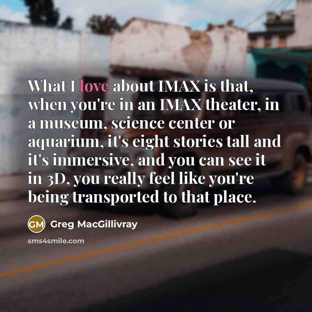 “What I love about IMAX is that, when you're in…” quote by Greg MacGillivray