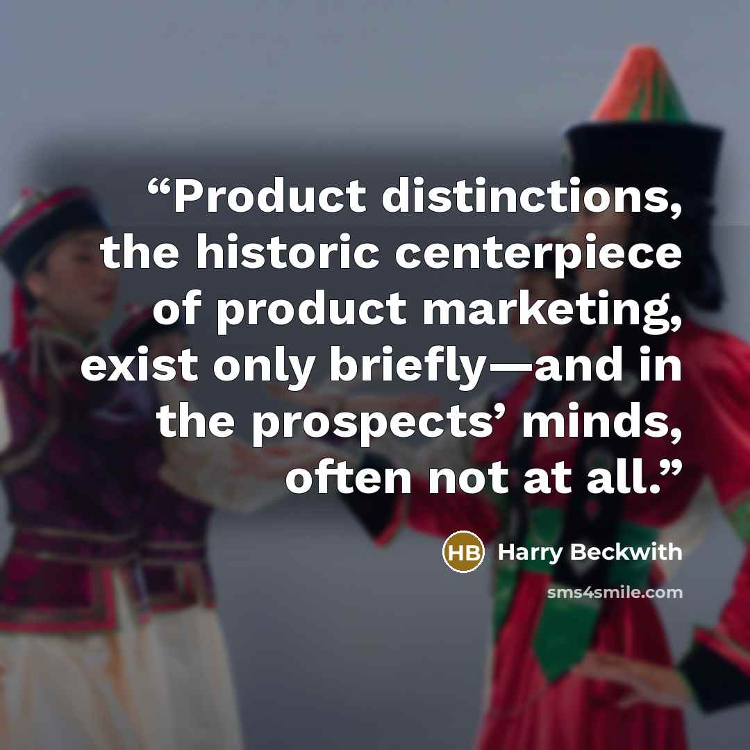 “Product distinctions, the historic centerpiece of product marketing, exist only briefly—and in the prospects’ minds, often not at all.” quote by Harry Beckwith