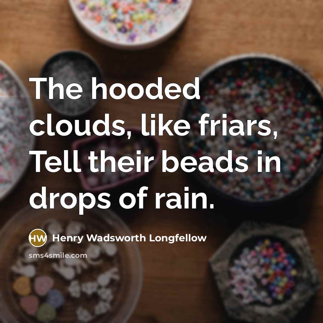 “The hooded clouds, like friars, Tell their beads in drops…” quote by Henry Wadsworth Longfellow