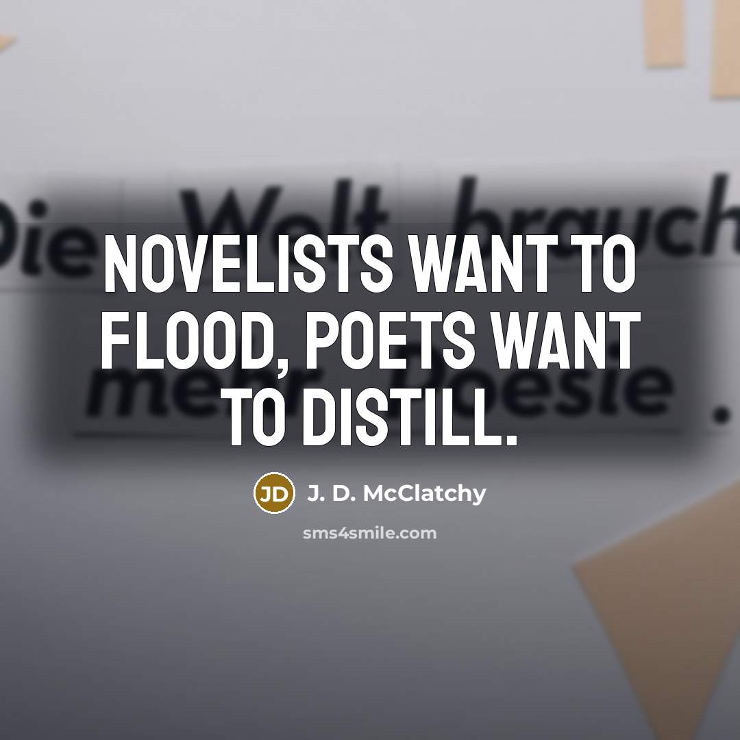 “Novelists want to flood, poets want to distill.…” quote by J. D. McClatchy