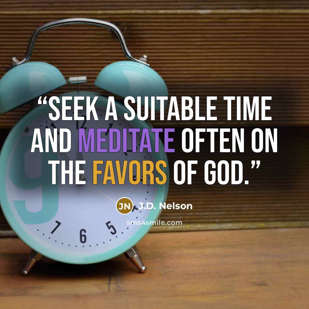 “Seek a suitable time and meditate often on the favors of God.” quote by J.D. Nelson