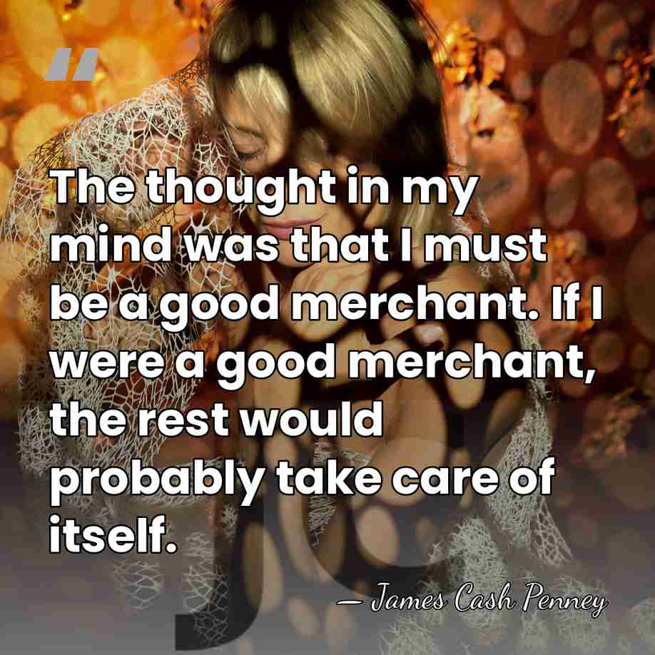 The thought in my mind was that I must be a good&hellip; - James Cash Penney