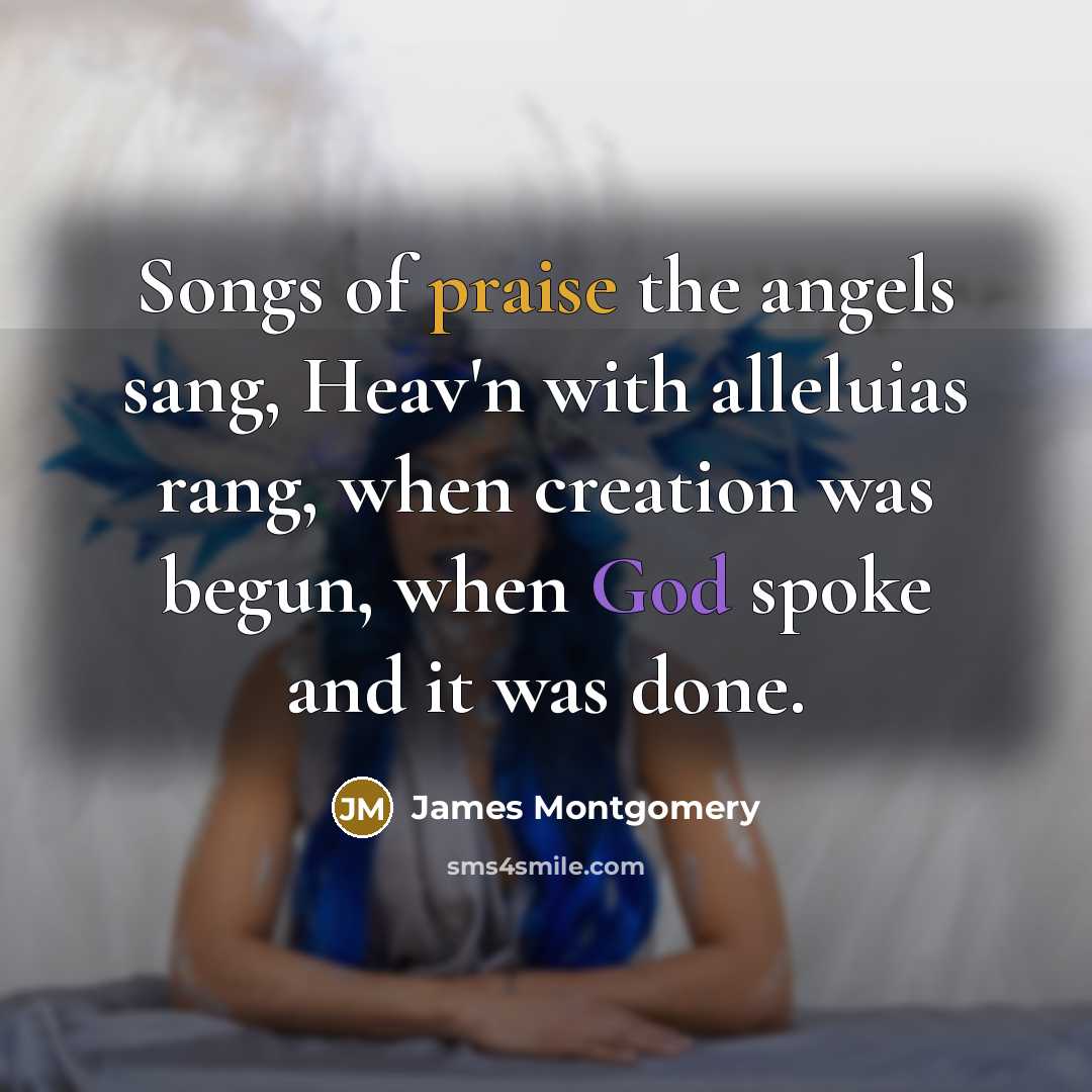 “Songs of praise the angels sang, Heav'n with alleluias rang,…” quote by James Montgomery