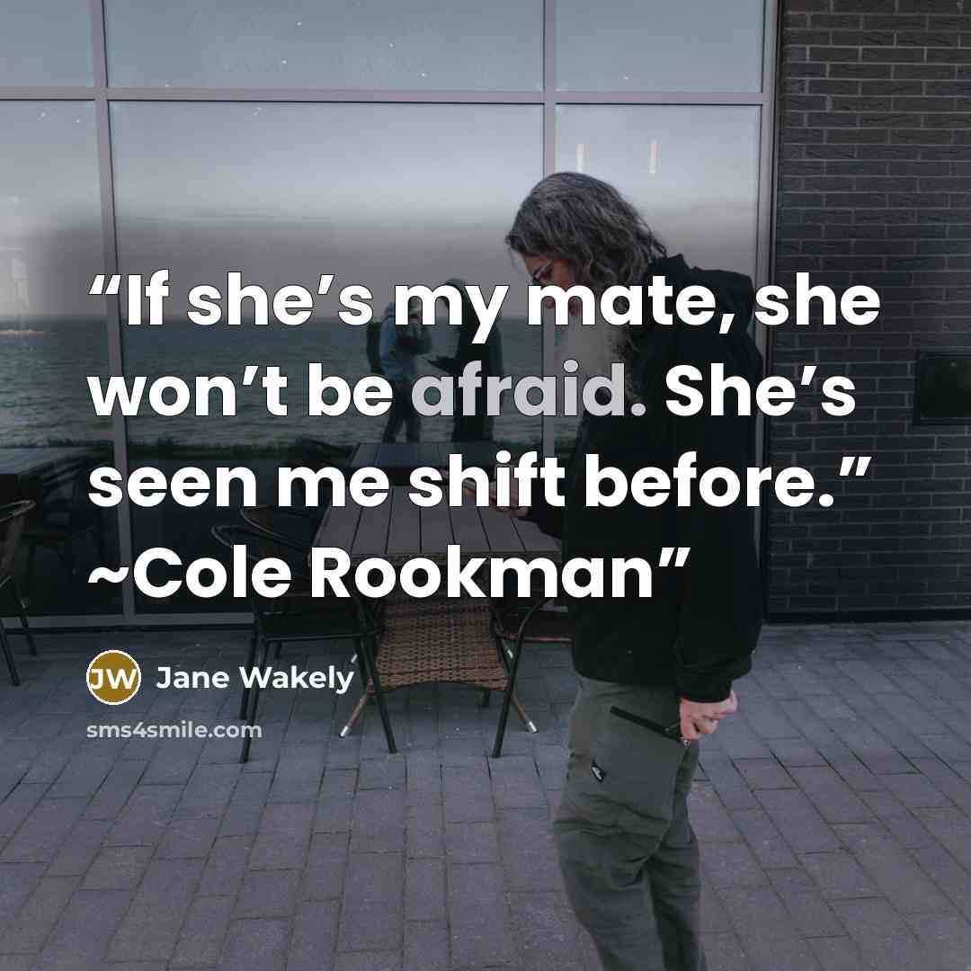 “If she’s my mate, she won’t be afraid. She’s seen me shift before.” ~Cole Rookman” quote by Jane Wakely