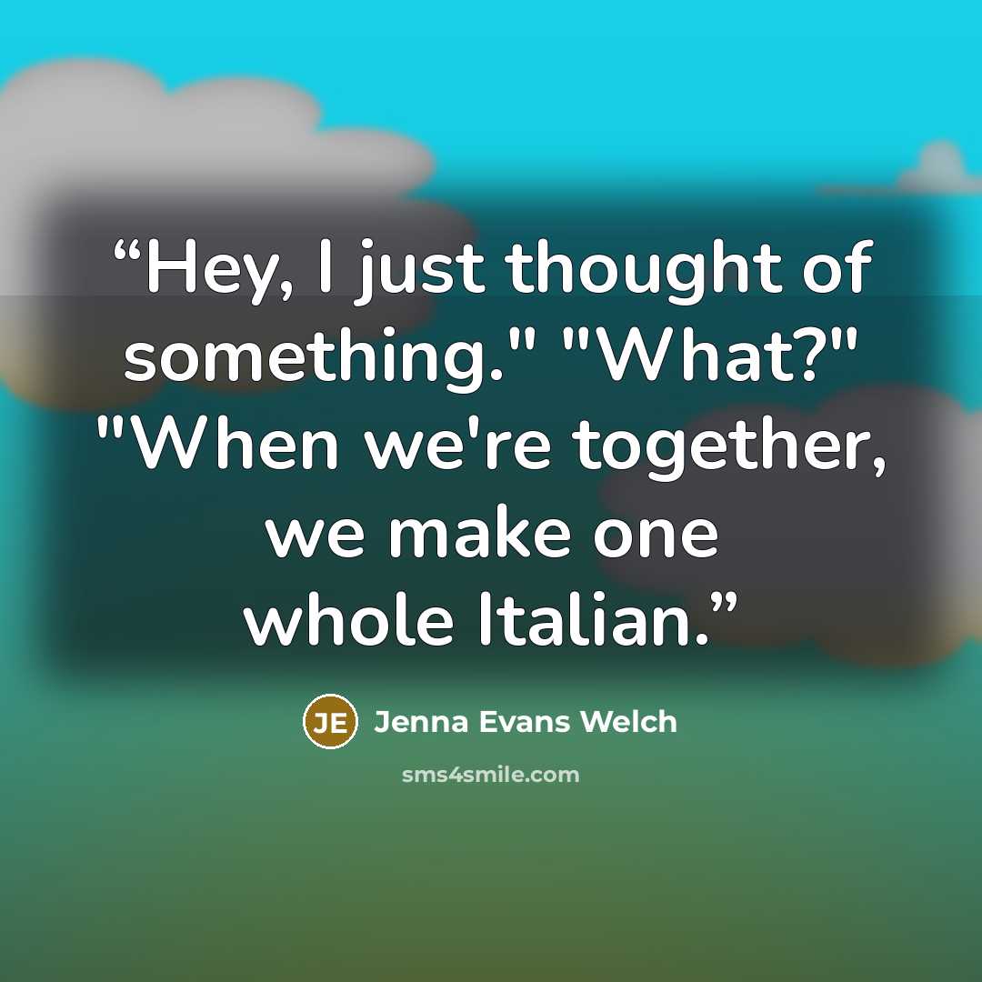 “Hey, I just thought of something." "What?" "When we're together, we make one whole Italian.” quote by Jenna Evans Welch