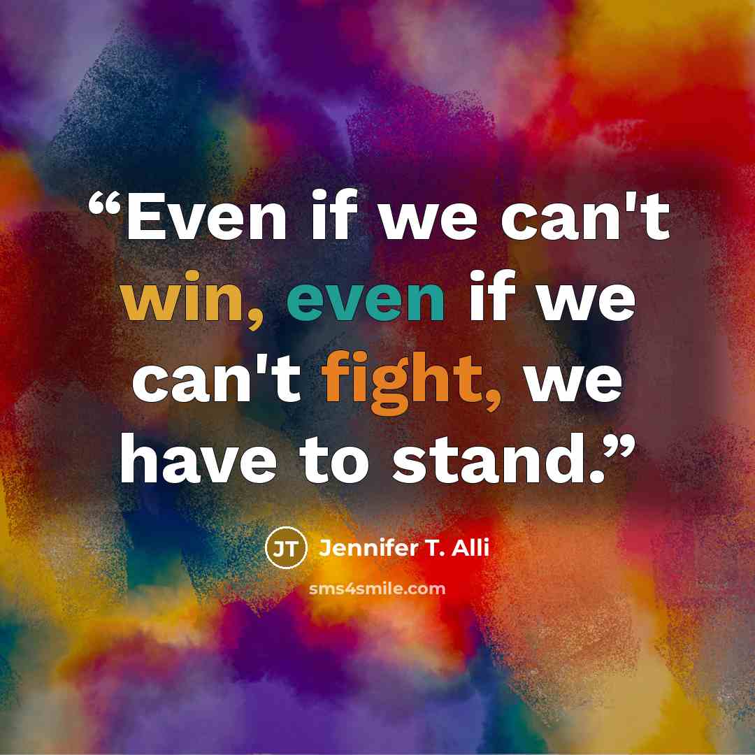 “Even if we can't win, even if we can't fight, we have to stand.” quote by Jennifer T. Alli