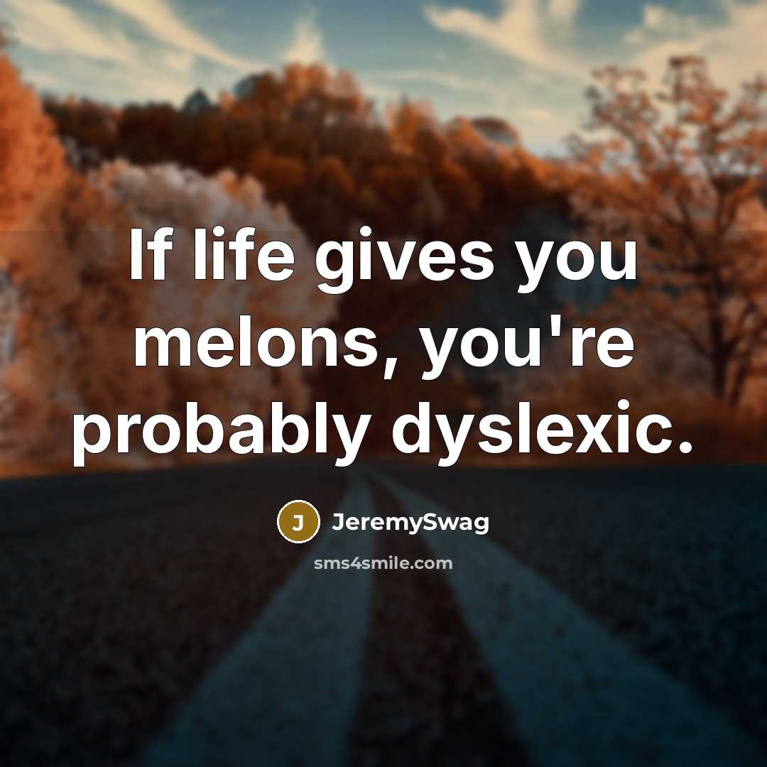 “If life gives you melons, you're probably dyslexic.” quote by JeremySwag