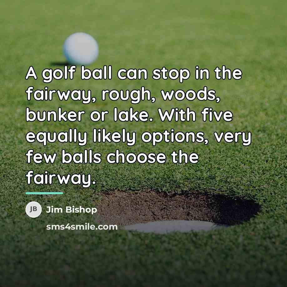 “A golf ball can stop in the fairway, rough, woods,…” quote by Jim Bishop