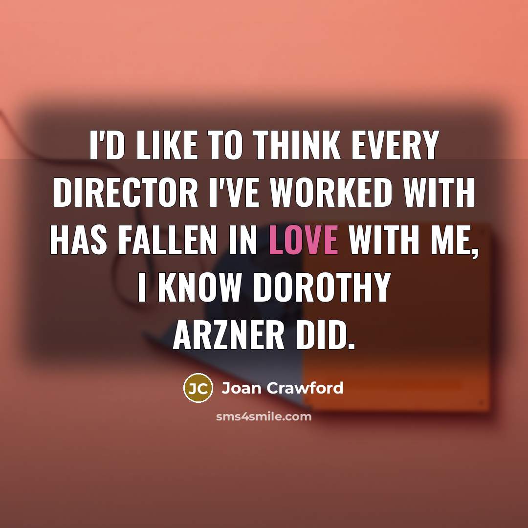 “I'd like to think every director I've worked with has…” quote by Joan Crawford
