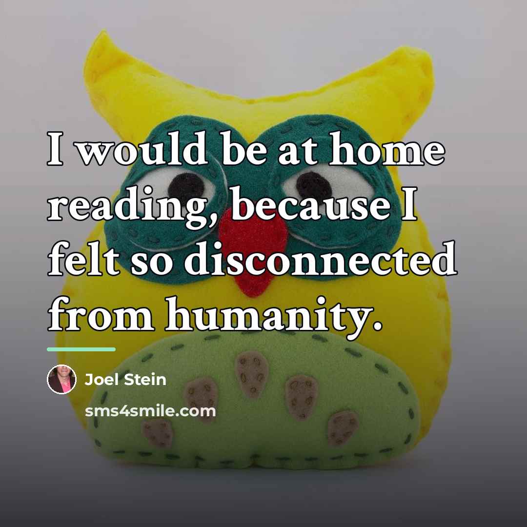 “I would be at home reading, because I felt so…” quote by Joel Stein