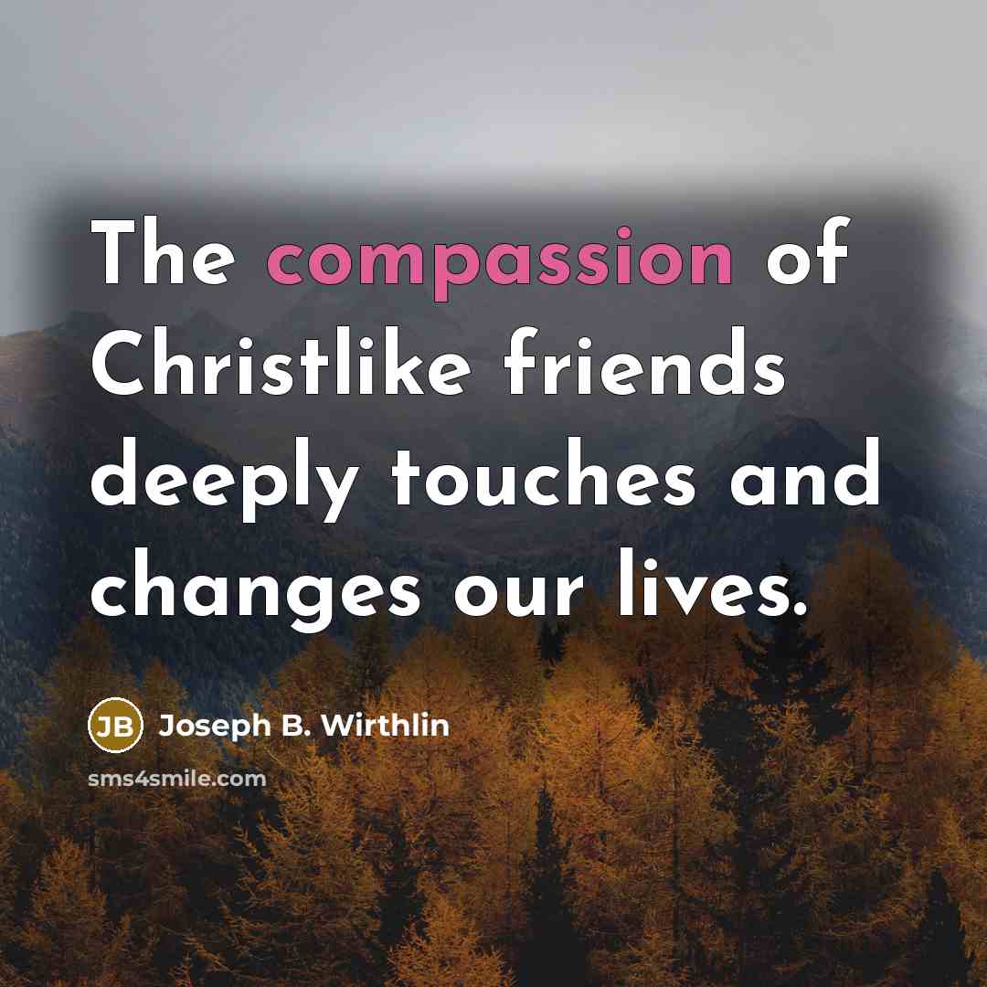 “The compassion of Christlike friends deeply touches and changes our…” quote by Joseph B. Wirthlin